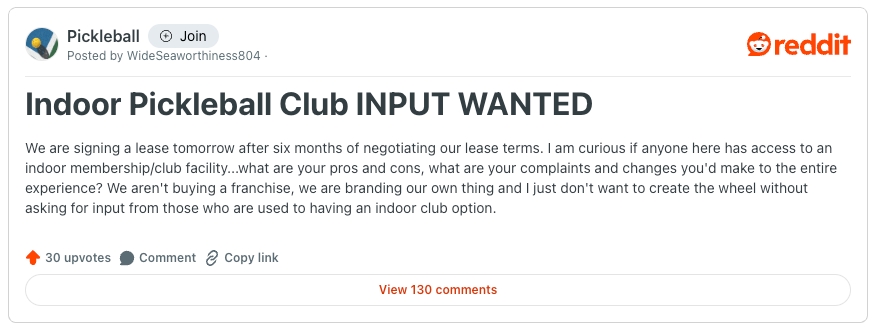 A Reddit post in the r/Pickleball community titled “Indoor Pickleball Club INPUT WANTED.” The user shares that they are signing a lease for an indoor pickleball club and are seeking feedback from others who use or operate indoor membership facilities. The post has 30 upvotes and 130 comments, and emphasizes a desire to avoid reinventing the wheel by learning from experienced club users.